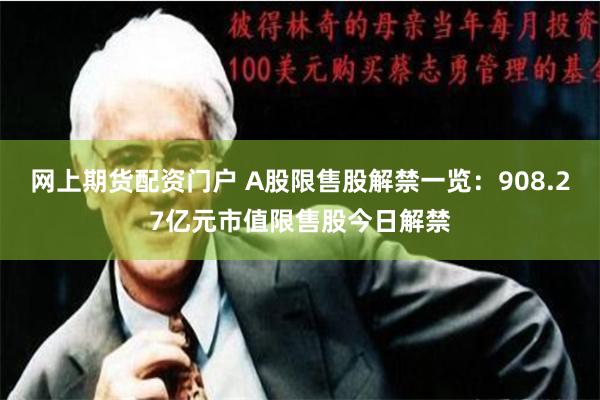 网上期货配资门户 A股限售股解禁一览：908.27亿元市值限售股今日解禁