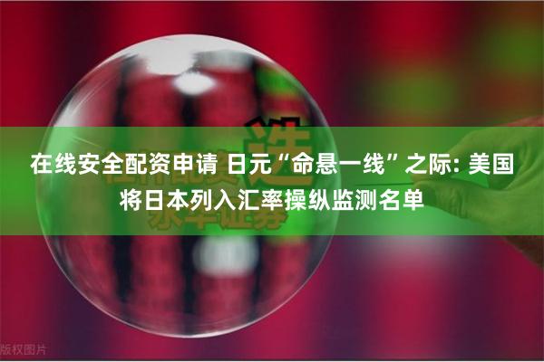 在线安全配资申请 日元“命悬一线”之际: 美国将日本列入汇率操纵监测名单