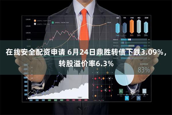 在线安全配资申请 6月24日鼎胜转债下跌3.09%，转股溢价率6.3%