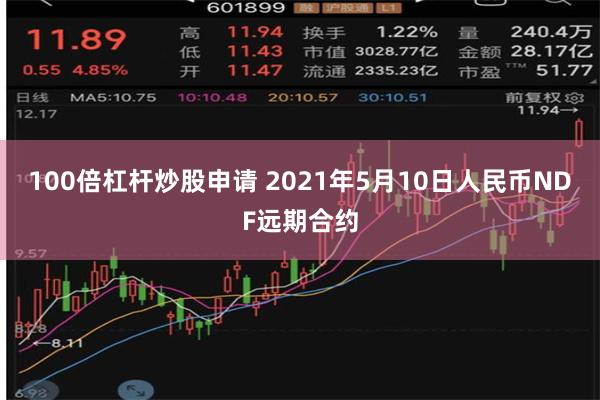 100倍杠杆炒股申请 2021年5月10日人民币NDF远期合约