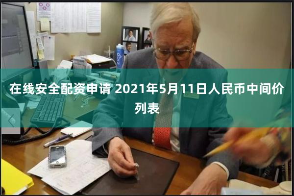 在线安全配资申请 2021年5月11日人民币中间价列表