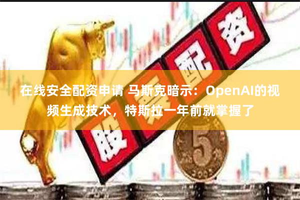 在线安全配资申请 马斯克暗示：OpenAI的视频生成技术，特斯拉一年前就掌握了