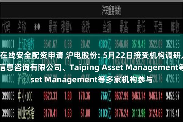 在线安全配资申请 沪电股份: 5月22日接受机构调研, 莫尼塔(上海)信息咨询有限公司、Taiping Asset Management等多家机构参与