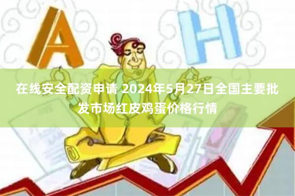 在线安全配资申请 2024年5月27日全国主要批发市场红皮鸡蛋价格行情