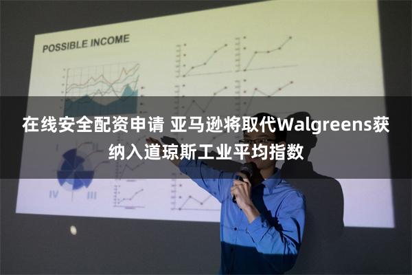 在线安全配资申请 亚马逊将取代Walgreens获纳入道琼斯工业平均指数