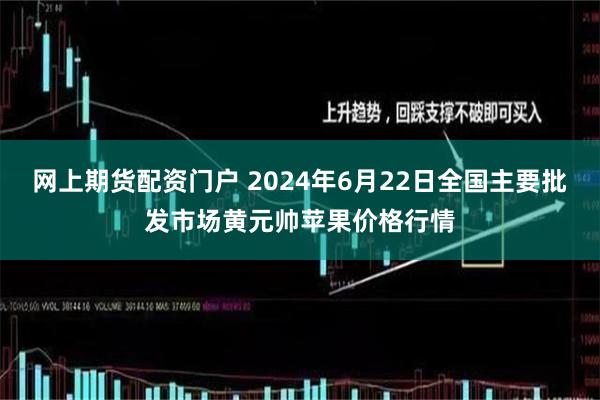 网上期货配资门户 2024年6月22日全国主要批发市场黄元帅苹果价格行情