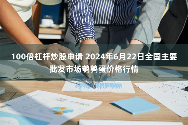 100倍杠杆炒股申请 2024年6月22日全国主要批发市场鹌鹑蛋价格行情