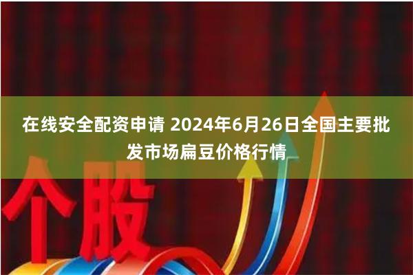 在线安全配资申请 2024年6月26日全国主要批发市场扁豆价格行情