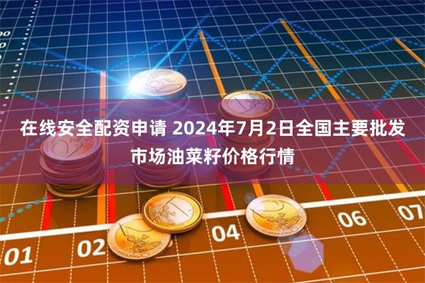 在线安全配资申请 2024年7月2日全国主要批发市场油菜籽价格行情