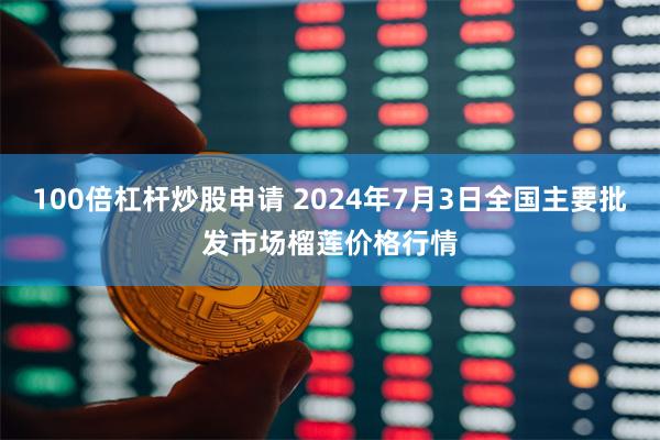 100倍杠杆炒股申请 2024年7月3日全国主要批发市场榴莲价格行情