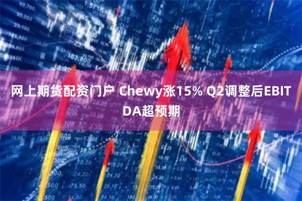 网上期货配资门户 Chewy涨15% Q2调整后EBITDA超预期